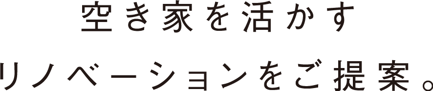 空き家を活かすリノベーションをご提案。